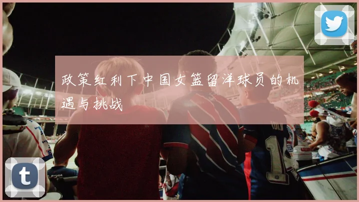 政策红利下中国女篮留洋球员的机遇与挑战