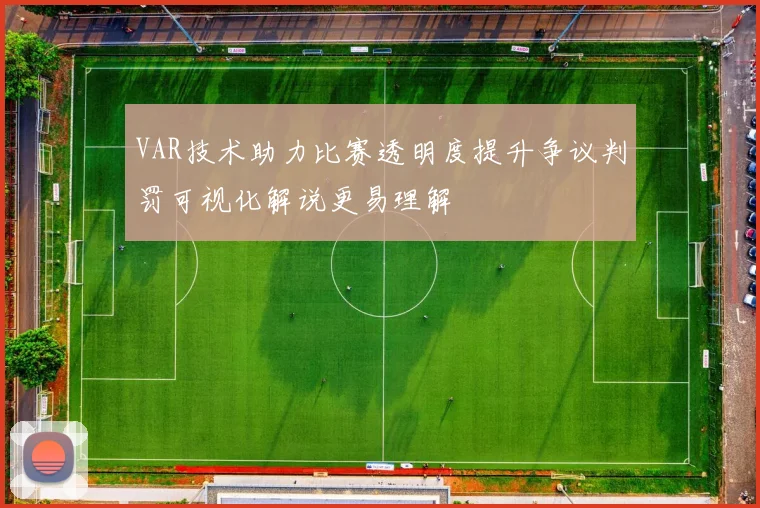 VAR技术助力比赛透明度提升争议判罚可视化解说更易理解