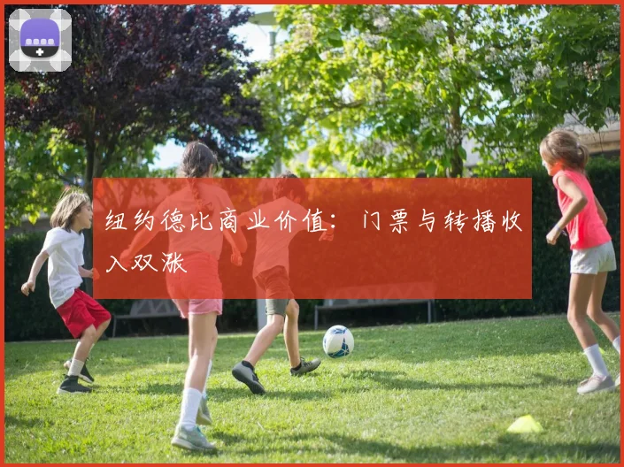 纽约德比商业价值：门票与转播收入双涨