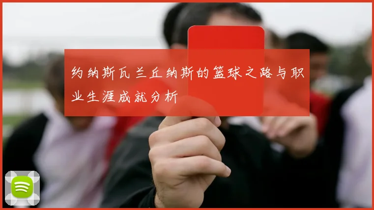 约纳斯瓦兰丘纳斯的篮球之路与职业生涯成就分析