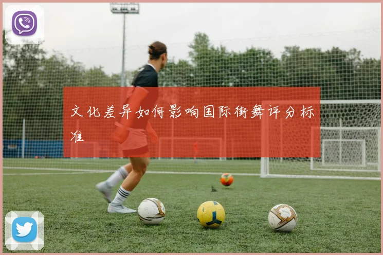 文化差异如何影响国际街舞评分标准