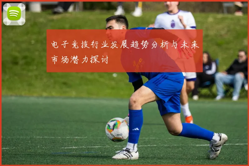电子竞技行业发展趋势分析与未来市场潜力探讨