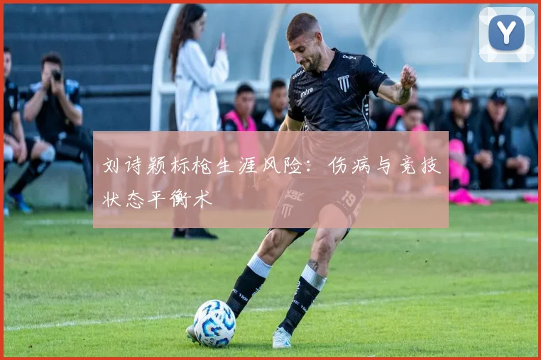 刘诗颖标枪生涯风险：伤病与竞技状态平衡术