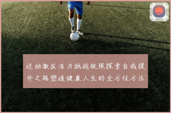 运动激发活力挑战极限探索自我提升之路塑造健康人生的全方位方法与技巧