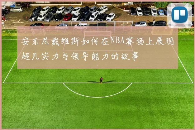 安东尼戴维斯如何在NBA赛场上展现超凡实力与领导能力的故事
