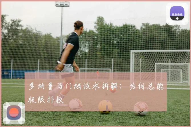 多纳鲁马门线技术拆解：为何总能极限扑救