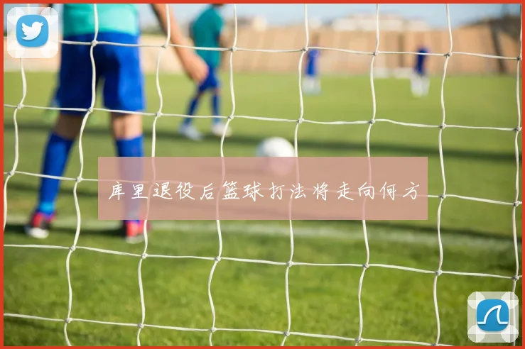 库里退役后篮球打法将走向何方