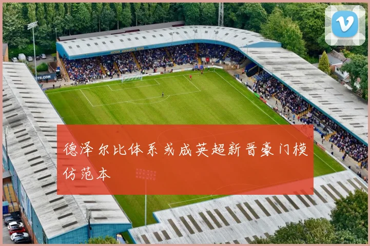 德泽尔比体系或成英超新晋豪门模仿范本