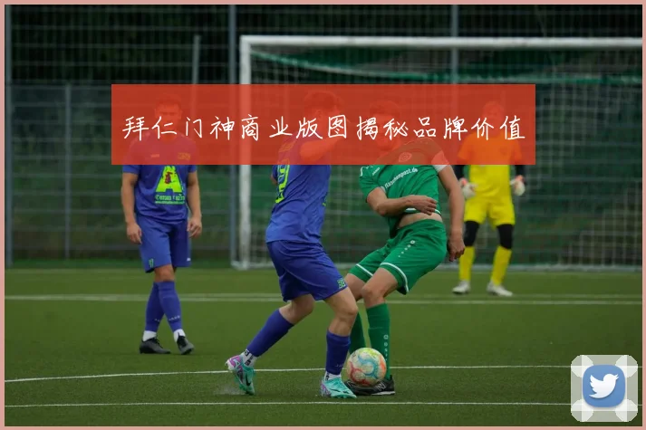 拜仁门神商业版图揭秘品牌价值