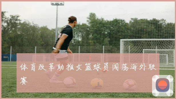 体育改革助推女篮球员闯荡海外联赛