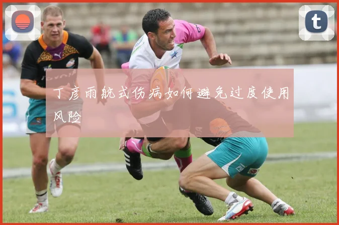 丁彦雨航式伤病如何避免过度使用风险