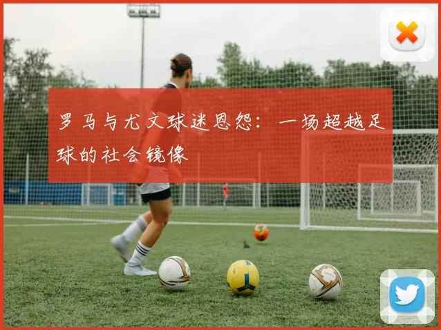 罗马与尤文球迷恩怨：一场超越足球的社会镜像