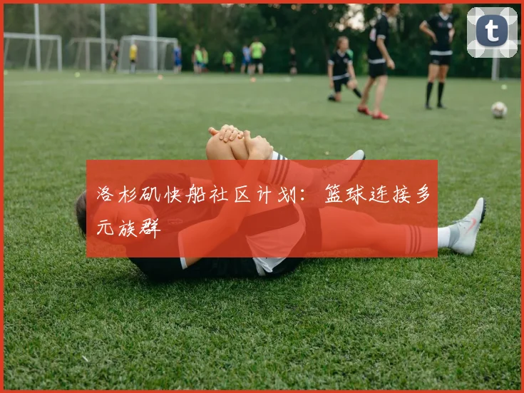 洛杉矶快船社区计划：篮球连接多元族群