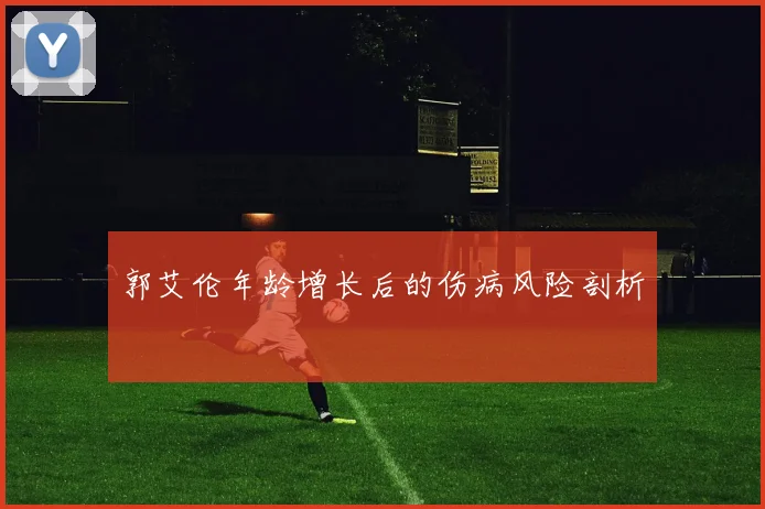 郭艾伦年龄增长后的伤病风险剖析