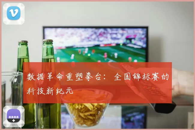 数据革命重塑拳台：全国锦标赛的科技新纪元